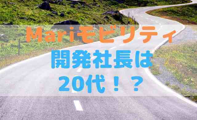 Mariモビリティ 開発社長は 20代！？